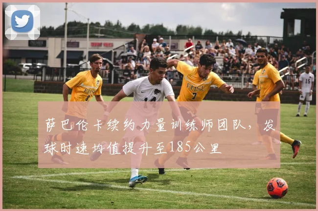 萨巴伦卡续约力量训练师团队，发球时速均值提升至185公里