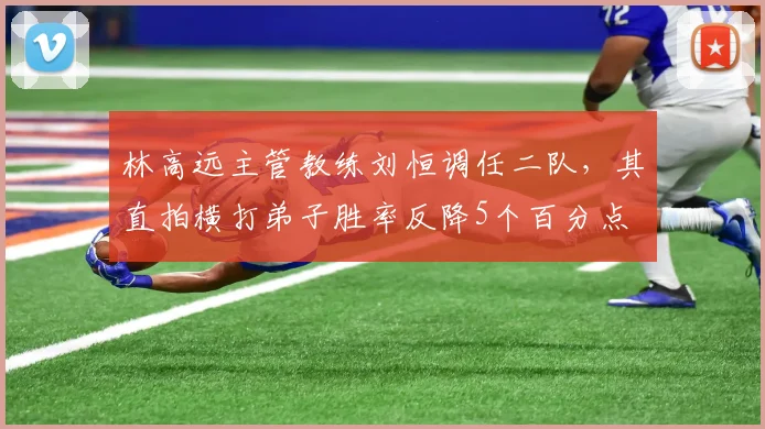 林高远主管教练刘恒调任二队，其直拍横打弟子胜率反降5个百分点