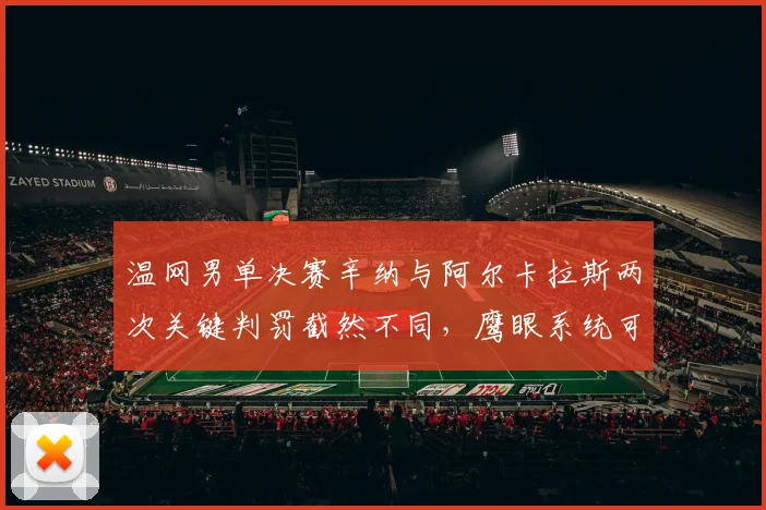 温网男单决赛辛纳与阿尔卡拉斯两次关键判罚截然不同，鹰眼系统可靠性遭质疑